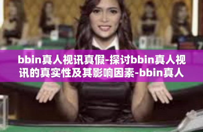 bbin真人视讯真假-探讨bbin真人视讯的真实性及其影响因素-bbin真人视讯真假