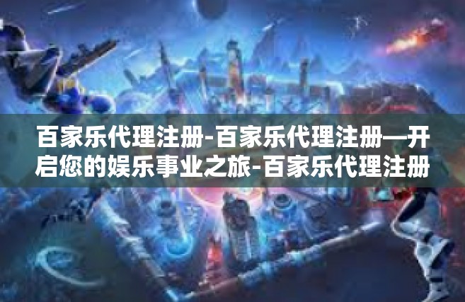 百家乐代理注册-百家乐代理注册—开启您的娱乐事业之旅-百家乐代理注册