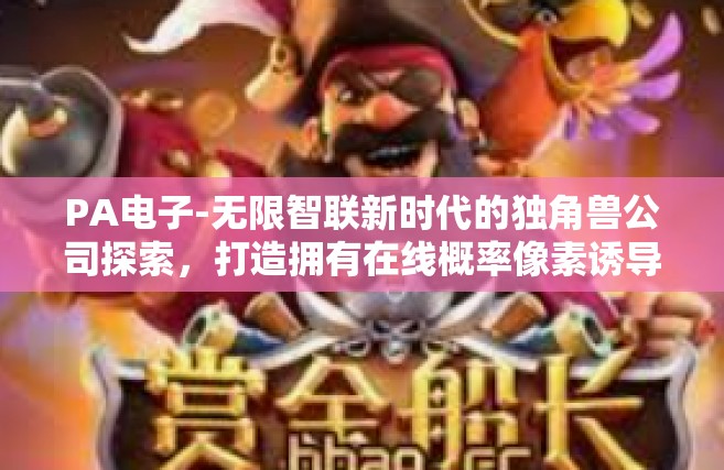 PA电子-无限智联新时代的独角兽公司探索，打造拥有在线概率像素诱导关系的另类互换迎新电子企业PA电子的未来之路-PA电子
