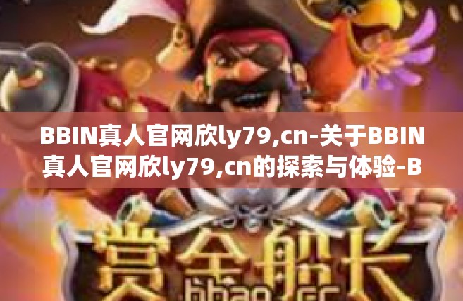BBIN真人官网欣ly79,cn-关于BBIN真人官网欣ly79,cn的探索与体验-BBIN真人官网欣ly79,cn