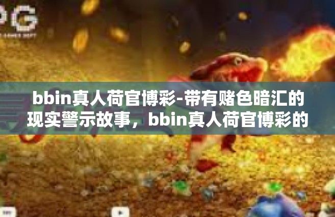 bbin真人荷官博彩-带有赌色暗汇的现实警示故事，bbin真人荷官博彩的阴影-bbin真人荷官博彩