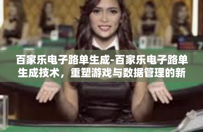 百家乐电子路单生成-百家乐电子路单生成技术，重塑游戏与数据管理的新纪元-百家乐电子路单生成