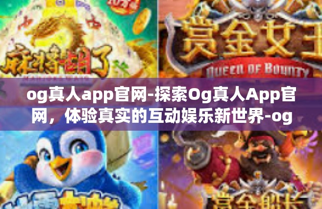 og真人app官网-探索Og真人App官网，体验真实的互动娱乐新世界-og真人app官网