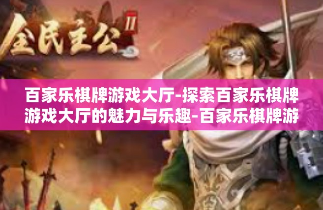 百家乐棋牌游戏大厅-探索百家乐棋牌游戏大厅的魅力与乐趣-百家乐棋牌游戏大厅