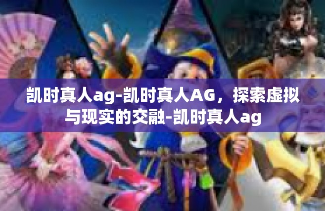 凯时真人ag-凯时真人AG，探索虚拟与现实的交融-凯时真人ag