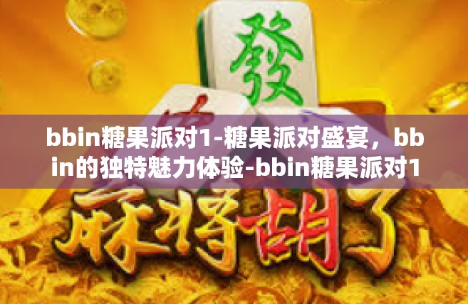 bbin糖果派对1-糖果派对盛宴，bbin的独特魅力体验-bbin糖果派对1