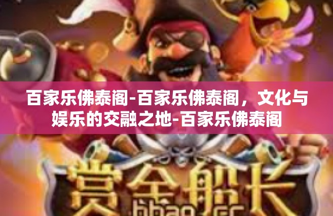 百家乐佛泰阁-百家乐佛泰阁，文化与娱乐的交融之地-百家乐佛泰阁