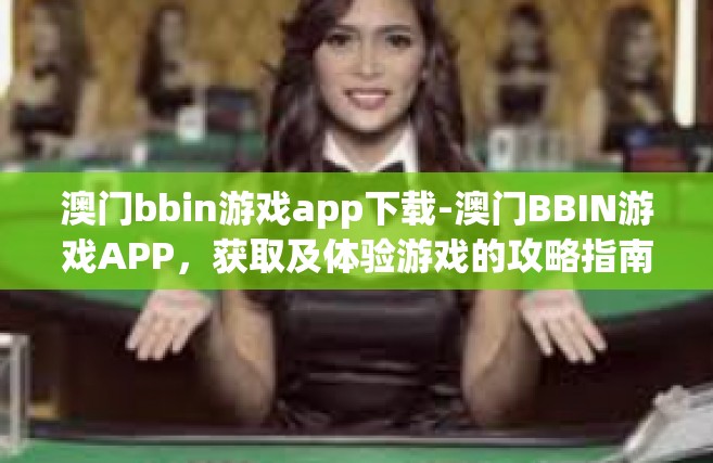澳门bbin游戏app下载-澳门BBIN游戏APP，获取及体验游戏的攻略指南-澳门bbin游戏app下载