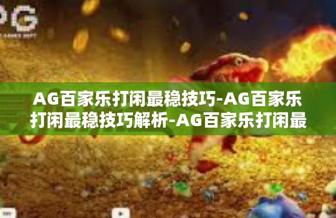AG百家乐打闲最稳技巧-AG百家乐打闲最稳技巧解析-AG百家乐打闲最稳技巧