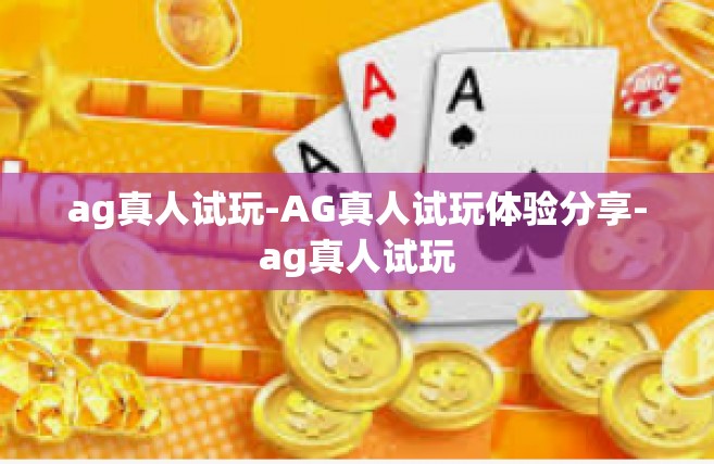 ag真人试玩-AG真人试玩体验分享-ag真人试玩