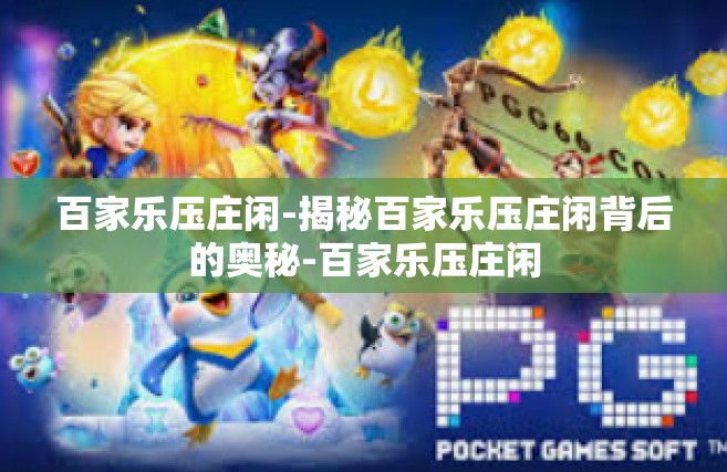 百家乐压庄闲-揭秘百家乐压庄闲背后的奥秘-百家乐压庄闲