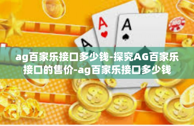 ag百家乐接口多少钱-探究AG百家乐接口的售价-ag百家乐接口多少钱
