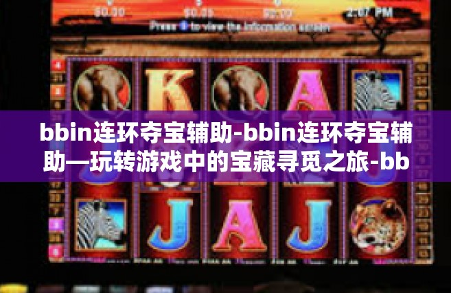 bbin连环夺宝辅助-bbin连环夺宝辅助—玩转游戏中的宝藏寻觅之旅-bbin连环夺宝辅助