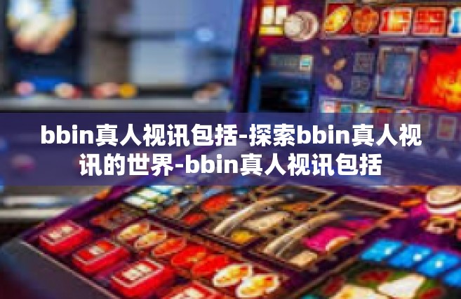 bbin真人视讯包括-探索bbin真人视讯的世界-bbin真人视讯包括