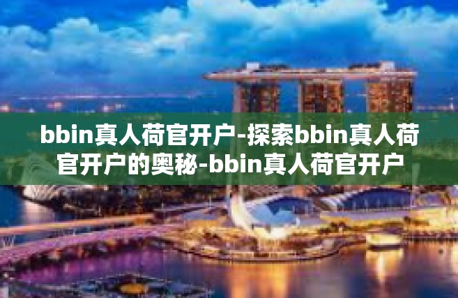 bbin真人荷官开户-探索bbin真人荷官开户的奥秘-bbin真人荷官开户