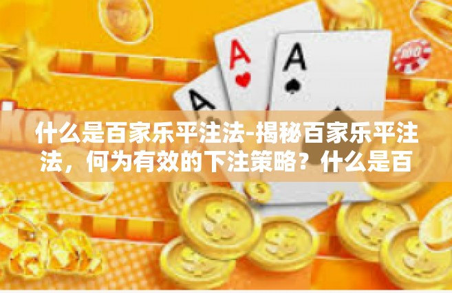 什么是百家乐平注法-揭秘百家乐平注法，何为有效的下注策略？什么是百家乐平注法