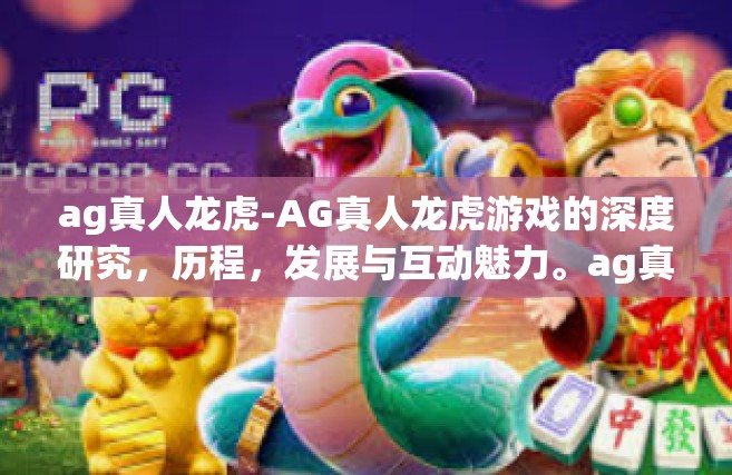ag真人龙虎-AG真人龙虎游戏的深度研究，历程，发展与互动魅力。ag真人龙虎