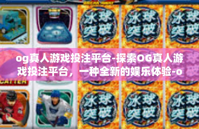 og真人游戏投注平台-探索OG真人游戏投注平台，一种全新的娱乐体验-og真人游戏投注平台