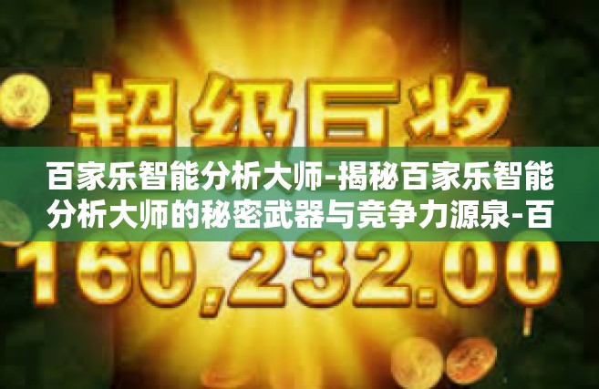 百家乐智能分析大师-揭秘百家乐智能分析大师的秘密武器与竞争力源泉-百家乐智能分析大师