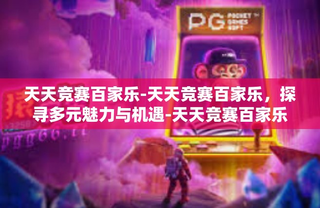 天天竞赛百家乐-天天竞赛百家乐，探寻多元魅力与机遇-天天竞赛百家乐