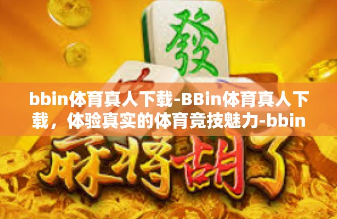bbin体育真人下载-BBin体育真人下载，体验真实的体育竞技魅力-bbin体育真人下载