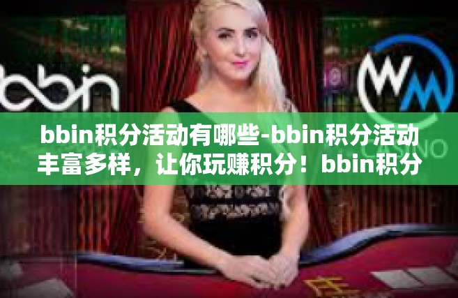 bbin积分活动有哪些-bbin积分活动丰富多样，让你玩赚积分！bbin积分活动有哪些