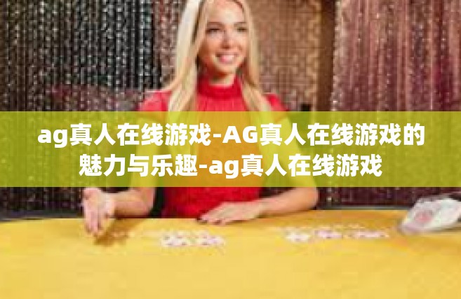 ag真人在线游戏-AG真人在线游戏的魅力与乐趣-ag真人在线游戏