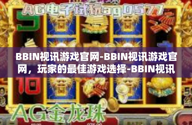 BBIN视讯游戏官网-BBIN视讯游戏官网，玩家的最佳游戏选择-BBIN视讯游戏官网