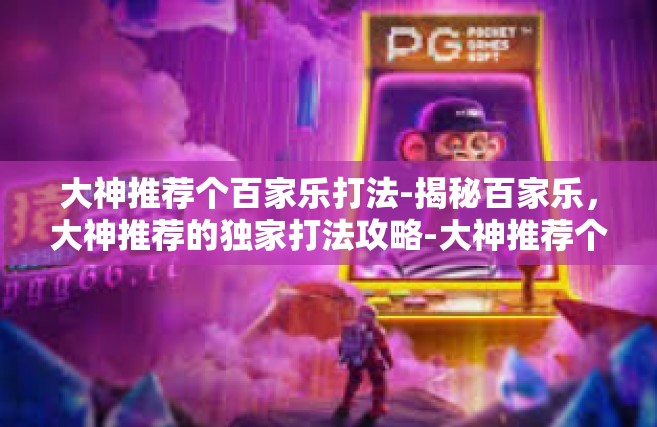 大神推荐个百家乐打法-揭秘百家乐，大神推荐的独家打法攻略-大神推荐个百家乐打法