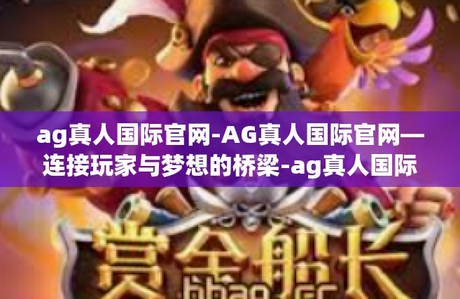 ag真人国际官网-AG真人国际官网—连接玩家与梦想的桥梁-ag真人国际官网
