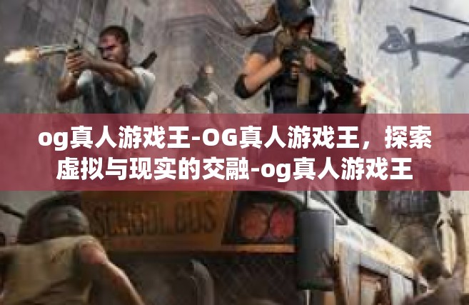 og真人游戏王-OG真人游戏王，探索虚拟与现实的交融-og真人游戏王