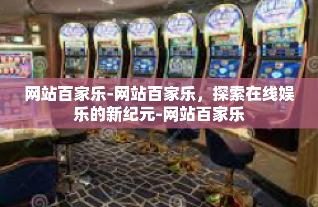 网站百家乐-网站百家乐，探索在线娱乐的新纪元-网站百家乐