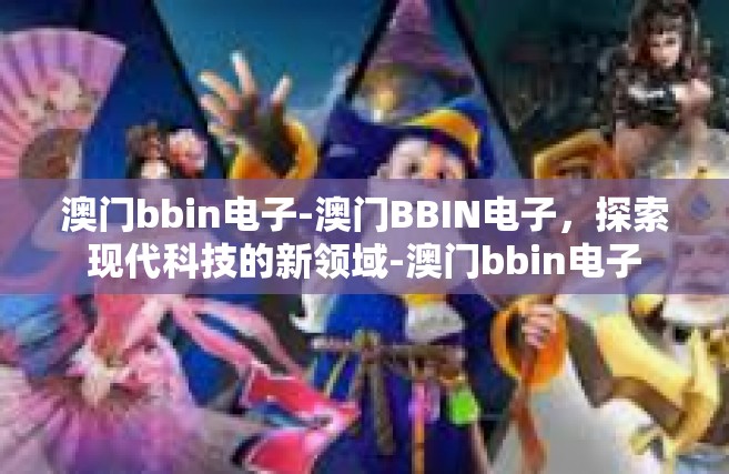 澳门bbin电子-澳门BBIN电子，探索现代科技的新领域-澳门bbin电子