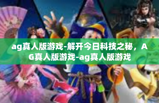 ag真人版游戏-解开今日科技之秘，AG真人版游戏-ag真人版游戏