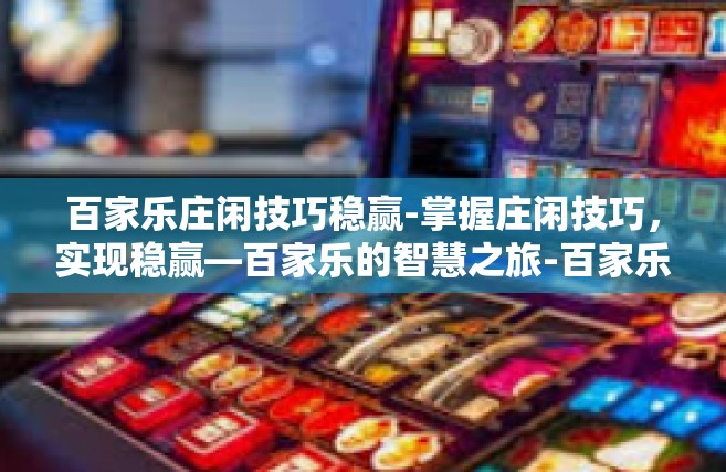 百家乐庄闲技巧稳赢-掌握庄闲技巧，实现稳赢—百家乐的智慧之旅-百家乐庄闲技巧稳赢