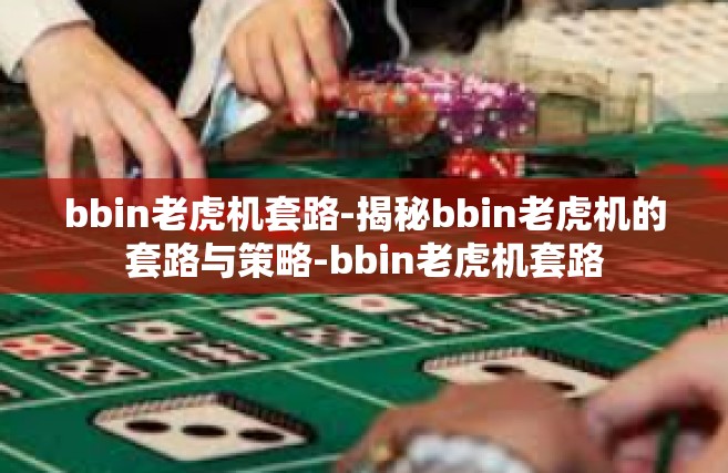 bbin老虎机套路-揭秘bbin老虎机的套路与策略-bbin老虎机套路
