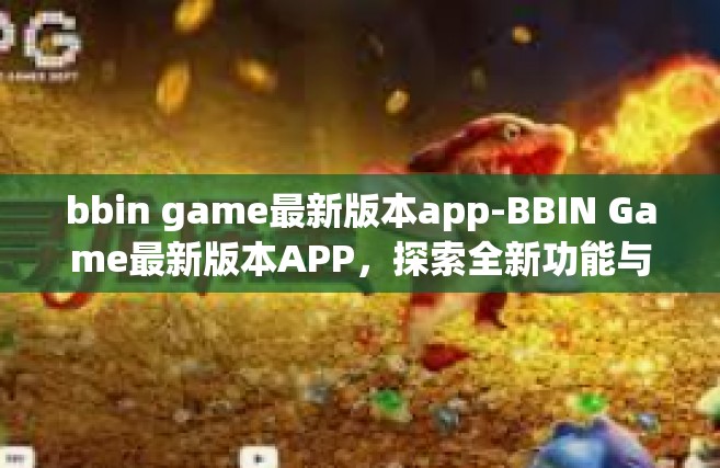 bbin game最新版本app-BBIN Game最新版本APP，探索全新功能与体验-bbin game最新版本app