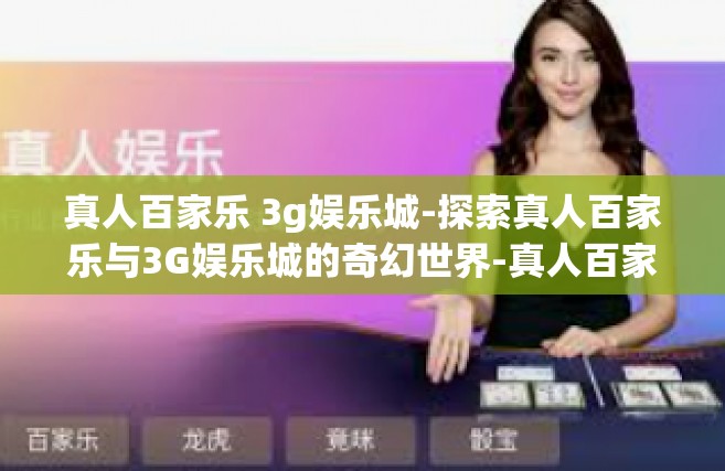 真人百家乐 3g娱乐城-探索真人百家乐与3G娱乐城的奇幻世界-真人百家乐 3g娱乐城