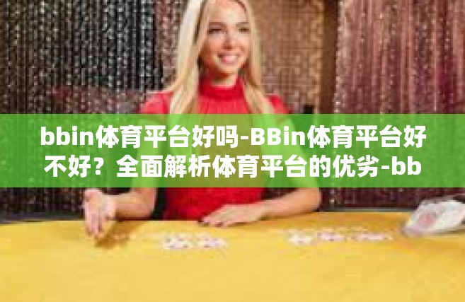 bbin体育平台好吗-BBin体育平台好不好？全面解析体育平台的优劣-bbin体育平台好吗
