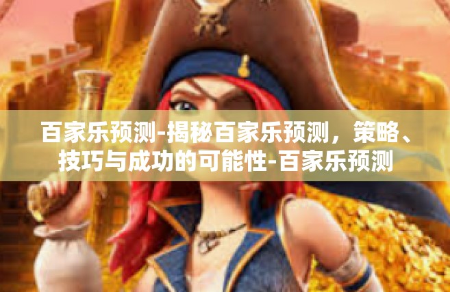 百家乐预测-揭秘百家乐预测，策略、技巧与成功的可能性-百家乐预测