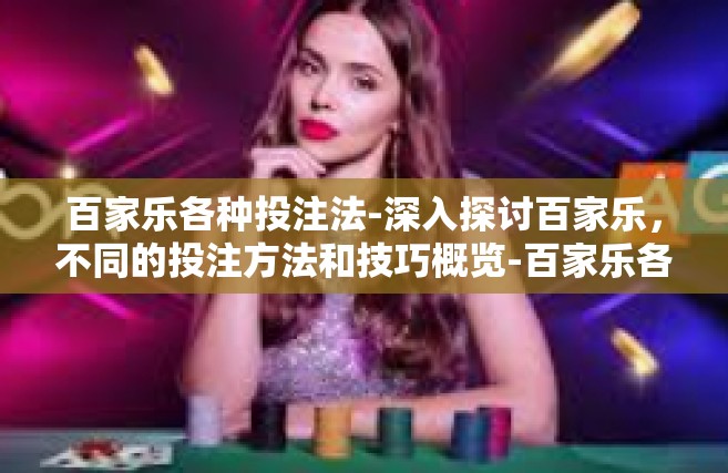 百家乐各种投注法-深入探讨百家乐，不同的投注方法和技巧概览-百家乐各种投注法