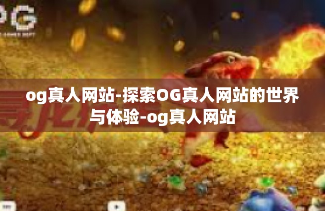 og真人网站-探索OG真人网站的世界与体验-og真人网站