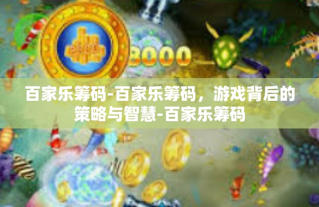 百家乐筹码-百家乐筹码，游戏背后的策略与智慧-百家乐筹码