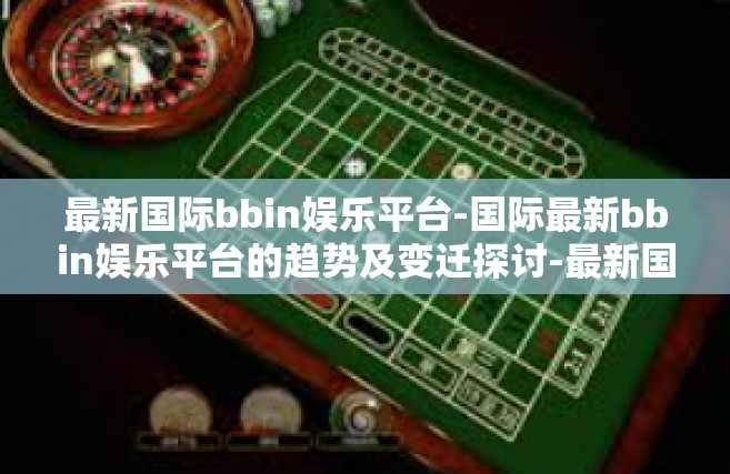 最新国际bbin娱乐平台-国际最新bbin娱乐平台的趋势及变迁探讨-最新国际bbin娱乐平台