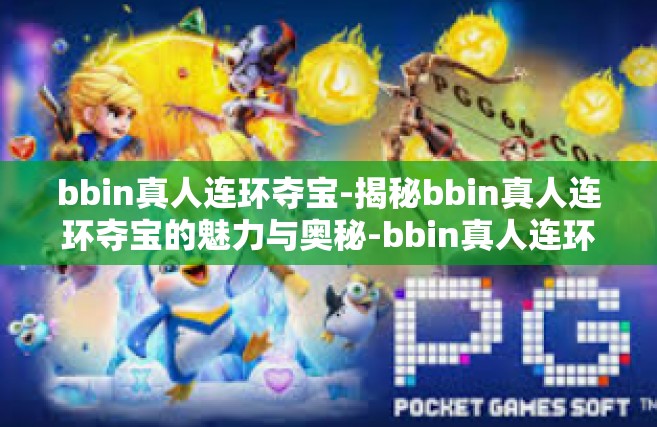 bbin真人连环夺宝-揭秘bbin真人连环夺宝的魅力与奥秘-bbin真人连环夺宝