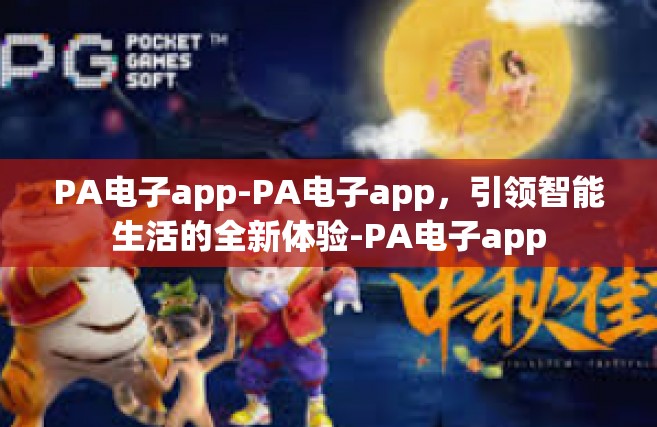 PA电子app-PA电子app，引领智能生活的全新体验-PA电子app