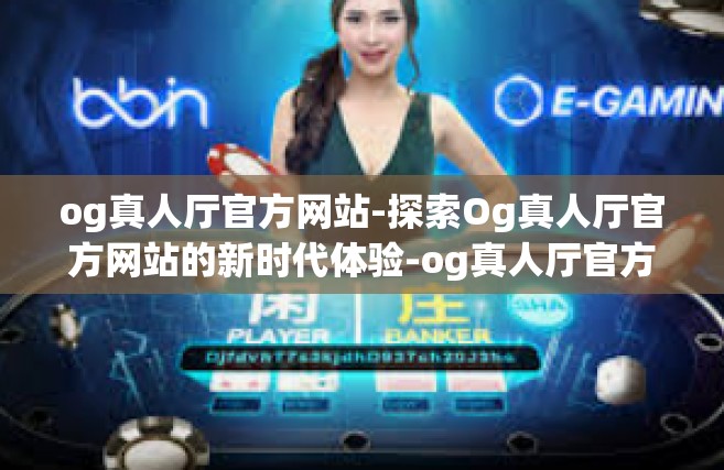 og真人厅官方网站-探索Og真人厅官方网站的新时代体验-og真人厅官方网站