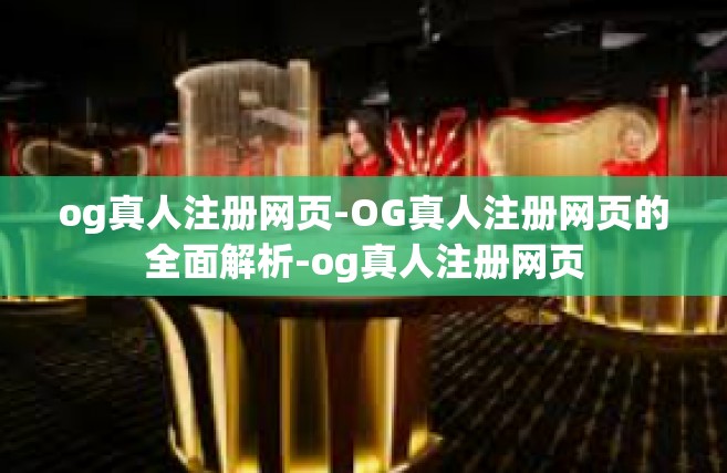 og真人注册网页-OG真人注册网页的全面解析-og真人注册网页