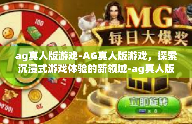 ag真人版游戏-AG真人版游戏，探索沉浸式游戏体验的新领域-ag真人版游戏