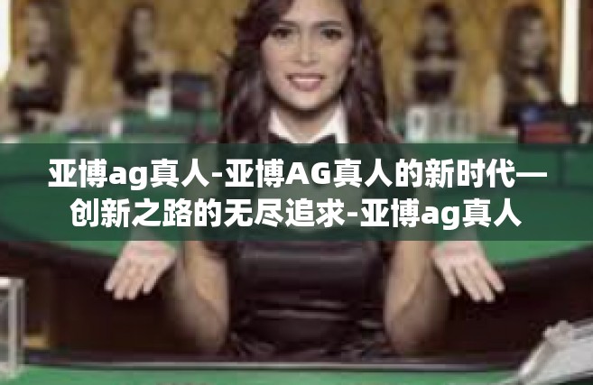 亚博ag真人-亚博AG真人的新时代—创新之路的无尽追求-亚博ag真人